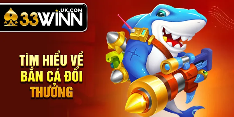 Tìm hiểu về bắn cá đổi thưởng